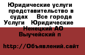 Юридические услуги, представительство в судах. - Все города Услуги » Юридические   . Ненецкий АО,Выучейский п.